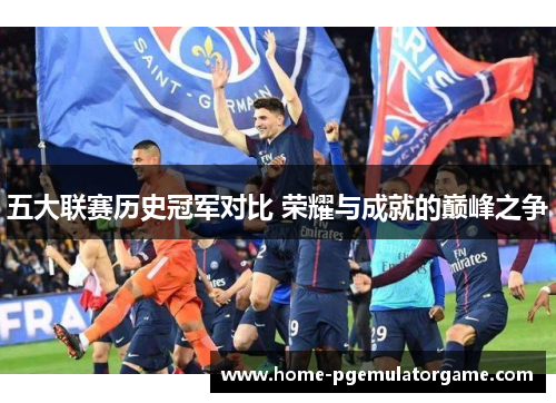 五大联赛历史冠军对比 荣耀与成就的巅峰之争