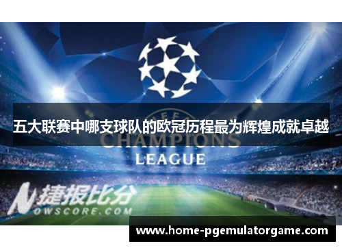 五大联赛中哪支球队的欧冠历程最为辉煌成就卓越