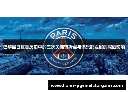 巴黎圣日耳曼历史中的三次关键转折点与俱乐部发展的深远影响