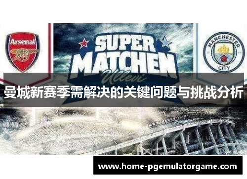 曼城新赛季需解决的关键问题与挑战分析
