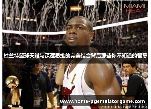杜兰特篮球天赋与深邃思维的完美结合背后那些你不知道的智慧