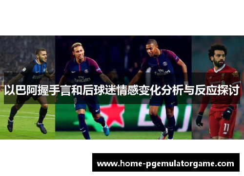 以巴阿握手言和后球迷情感变化分析与反应探讨