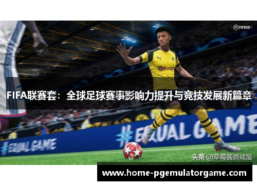 FIFA联赛套：全球足球赛事影响力提升与竞技发展新篇章