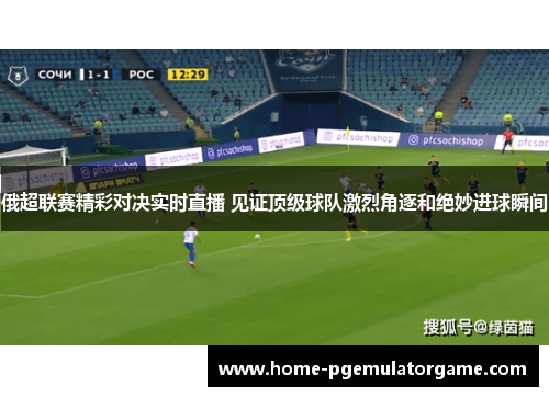 俄超联赛精彩对决实时直播 见证顶级球队激烈角逐和绝妙进球瞬间