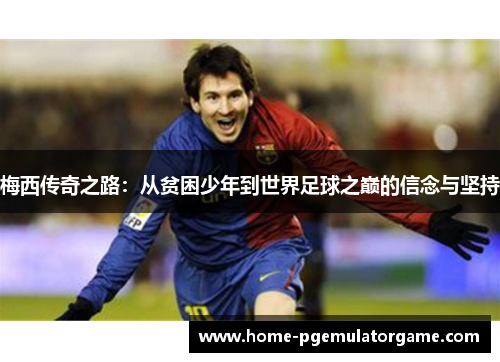 梅西传奇之路：从贫困少年到世界足球之巅的信念与坚持