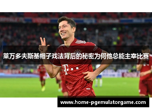 莱万多夫斯基帽子戏法背后的秘密为何他总能主宰比赛
