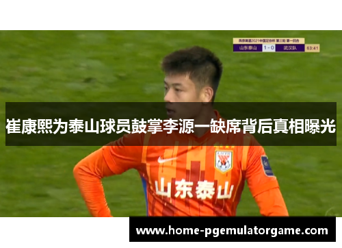 崔康熙为泰山球员鼓掌李源一缺席背后真相曝光