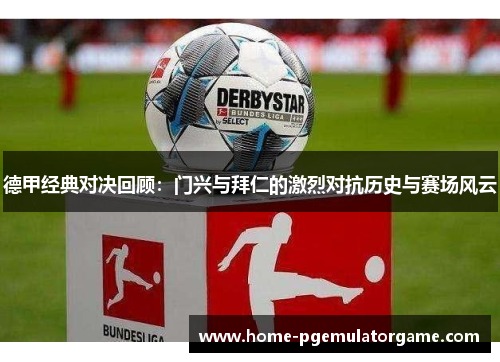 德甲经典对决回顾：门兴与拜仁的激烈对抗历史与赛场风云