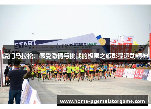 厦门马拉松：感受激情与挑战的极限之旅彰显运动精神