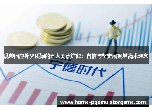 瓜帅回应外界质疑的五大要点详解：自信与坚定展现其战术理念