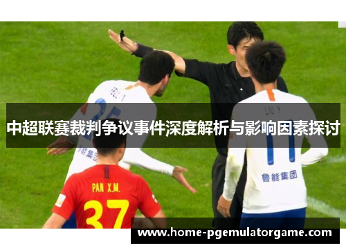 中超联赛裁判争议事件深度解析与影响因素探讨