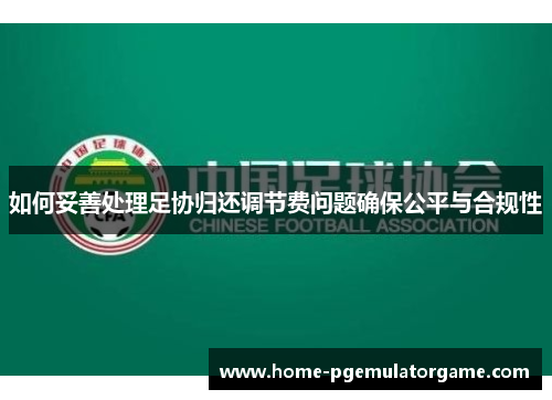 如何妥善处理足协归还调节费问题确保公平与合规性
