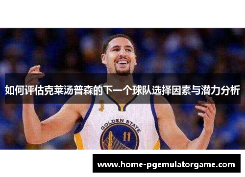 如何评估克莱汤普森的下一个球队选择因素与潜力分析