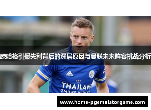 滕哈格引援失利背后的深层原因与曼联未来阵容挑战分析