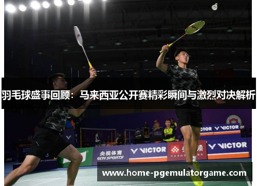 羽毛球盛事回顾：马来西亚公开赛精彩瞬间与激烈对决解析