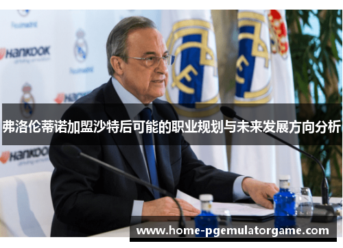 弗洛伦蒂诺加盟沙特后可能的职业规划与未来发展方向分析