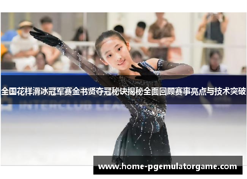 全国花样滑冰冠军赛金书贤夺冠秘诀揭秘全面回顾赛事亮点与技术突破
