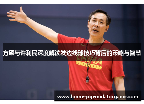 方硕与许利民深度解读发边线球技巧背后的策略与智慧