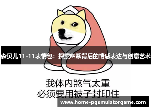 森贝儿11-11表情包：探索幽默背后的情感表达与创意艺术