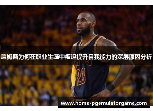 詹姆斯为何在职业生涯中被迫提升自我能力的深层原因分析