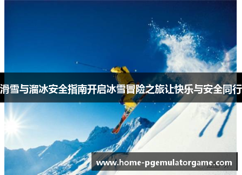 滑雪与溜冰安全指南开启冰雪冒险之旅让快乐与安全同行