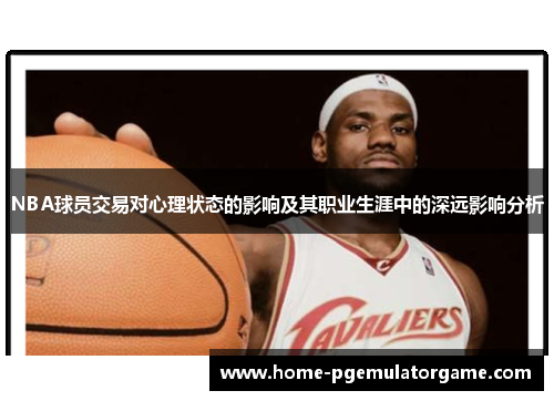 NBA球员交易对心理状态的影响及其职业生涯中的深远影响分析