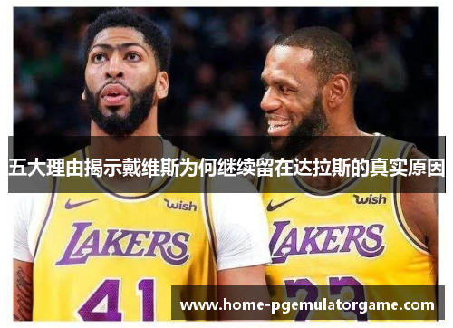五大理由揭示戴维斯为何继续留在达拉斯的真实原因