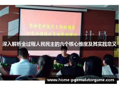 深入解析全过程人民民主的六个核心维度及其实践意义