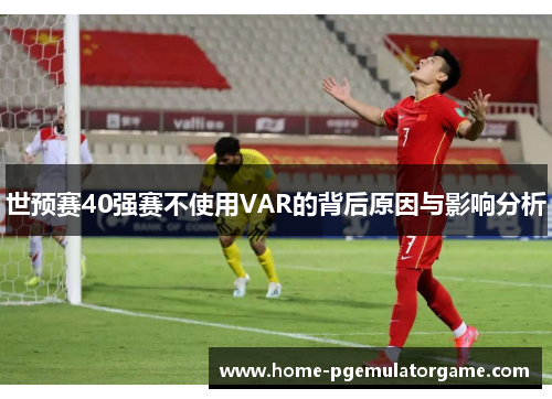世预赛40强赛不使用VAR的背后原因与影响分析