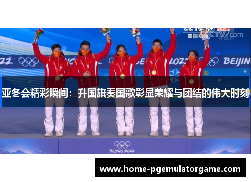亚冬会精彩瞬间：升国旗奏国歌彰显荣耀与团结的伟大时刻