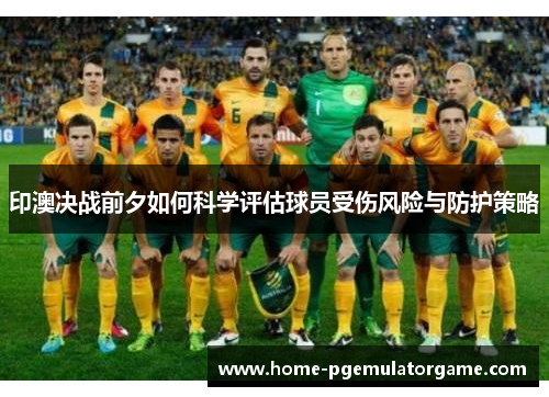 印澳决战前夕如何科学评估球员受伤风险与防护策略