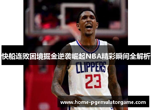 快船连败困境掘金逆袭崛起NBA精彩瞬间全解析