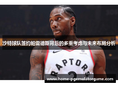 沙特球队签约帕雷德斯背后的多重考虑与未来布局分析