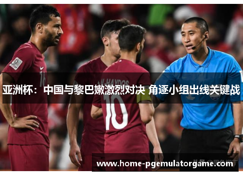 亚洲杯：中国与黎巴嫩激烈对决 角逐小组出线关键战