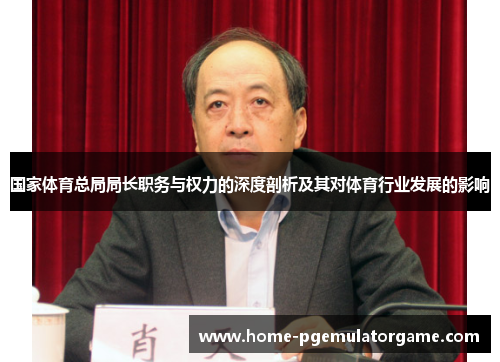 国家体育总局局长职务与权力的深度剖析及其对体育行业发展的影响
