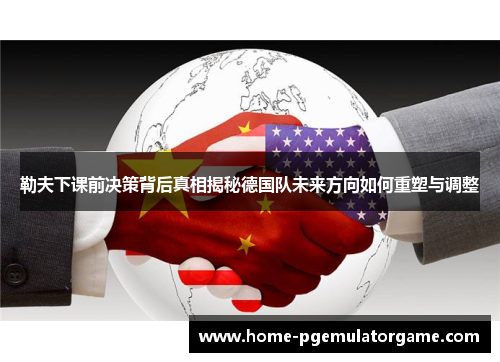 勒夫下课前决策背后真相揭秘德国队未来方向如何重塑与调整