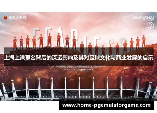 上海上港更名背后的深远影响及其对足球文化与商业发展的启示