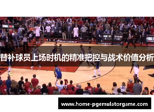 替补球员上场时机的精准把控与战术价值分析