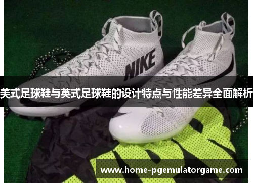 美式足球鞋与英式足球鞋的设计特点与性能差异全面解析