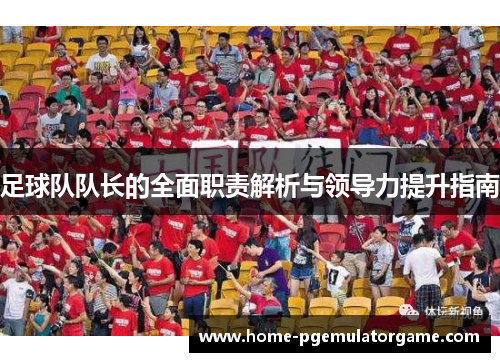 足球队队长的全面职责解析与领导力提升指南