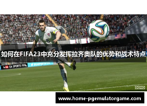 如何在FIFA23中充分发挥拉齐奥队的优势和战术特点