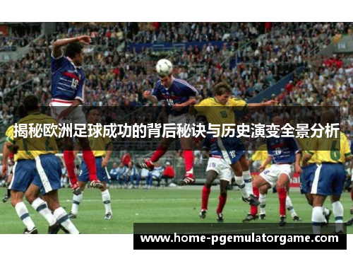 揭秘欧洲足球成功的背后秘诀与历史演变全景分析