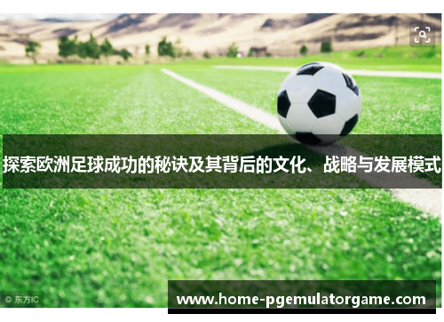 探索欧洲足球成功的秘诀及其背后的文化、战略与发展模式