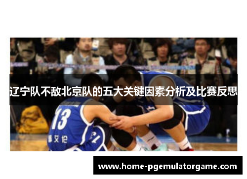 辽宁队不敌北京队的五大关键因素分析及比赛反思