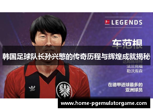 韩国足球队长孙兴慜的传奇历程与辉煌成就揭秘