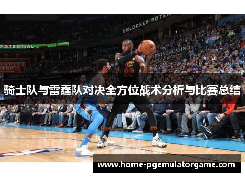 骑士队与雷霆队对决全方位战术分析与比赛总结