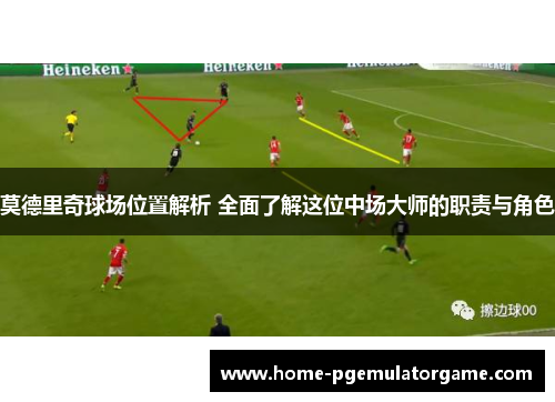 莫德里奇球场位置解析 全面了解这位中场大师的职责与角色