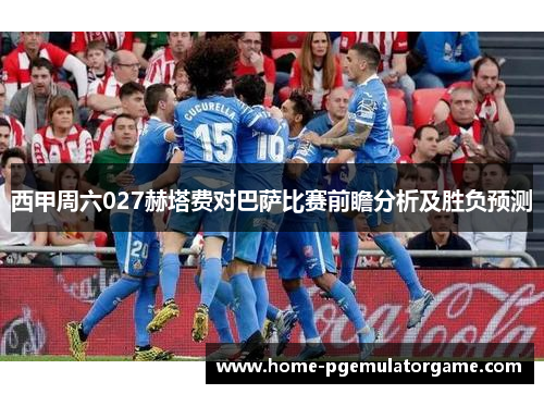 西甲周六027赫塔费对巴萨比赛前瞻分析及胜负预测
