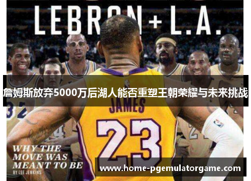 詹姆斯放弃5000万后湖人能否重塑王朝荣耀与未来挑战