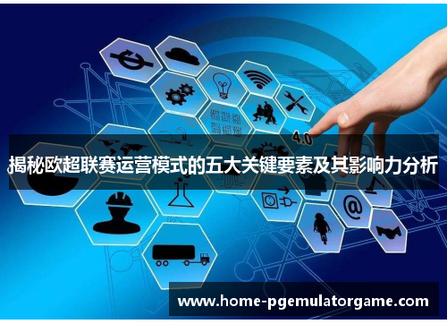 揭秘欧超联赛运营模式的五大关键要素及其影响力分析